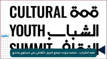 قمة الشباب.. منصة رائدة تجمع الجيل الثقافي على مستوى واسع